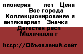 1.1) пионерия : 50 лет › Цена ­ 90 - Все города Коллекционирование и антиквариат » Значки   . Дагестан респ.,Махачкала г.